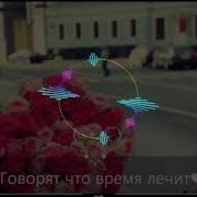 Говорят Что Время Лечит Я Не Вернусь Ты Меня Не Жди