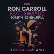 Something Beautiful Michael Gray Remix Ron Carroll Feat Swaylo