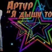 Артур Я Дышу Тобой