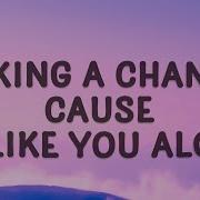 Im Taking A Chance Because I Like You A Lot