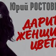 Юрий Растовцев Дарите Женщинам Цветы