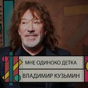 Мне Одиноко Детка Владимир Кузьмин