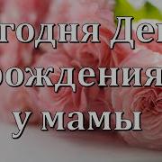 Сегодня День Рождения У Мамы Одна Из Самых Важных Дат На Свете